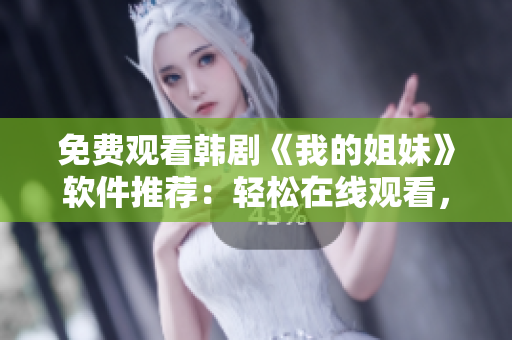 免费观看韩剧《我的姐妹》软件推荐：轻松在线观看，无需下载！