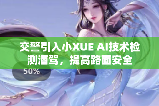 交警引入小XUE AI技术检测酒驾，提高路面安全