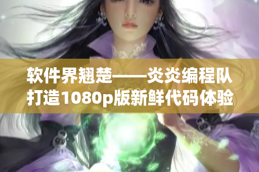 软件界翘楚——炎炎编程队打造1080p版新鲜代码体验！