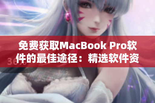 免费获取MacBook Pro软件的最佳途径：精选软件资源免费下载站
