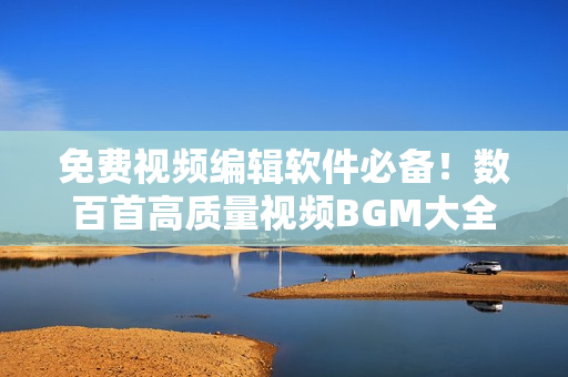 免费视频编辑软件必备！数百首高质量视频BGM大全推荐
