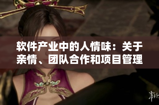 软件产业中的人情味：关于亲情、团队合作和项目管理的思考