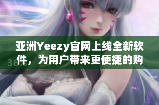 亚洲Yeezy官网上线全新软件，为用户带来更便捷的购物体验
