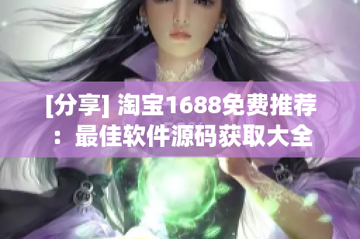 [分享] 淘宝1688免费推荐：最佳软件源码获取大全
