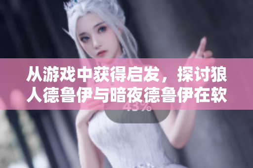 从游戏中获得启发，探讨狼人德鲁伊与暗夜德鲁伊在软件开发中的异同