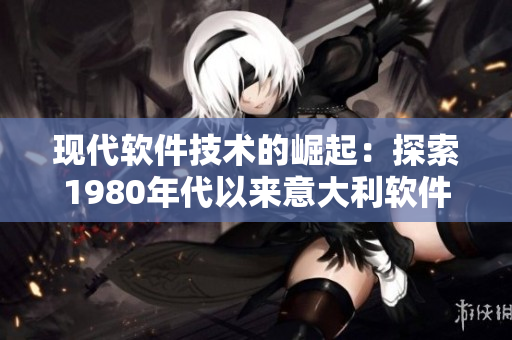 现代软件技术的崛起：探索1980年代以来意大利软件行业的发展