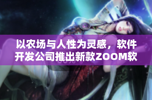 以农场与人性为灵感，软件开发公司推出新款ZOOM软件