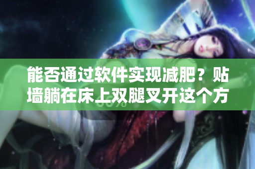 能否通过软件实现减肥？贴墙躺在床上双腿叉开这个方法可行吗？