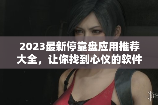 2023最新停靠盘应用推荐大全，让你找到心仪的软件！