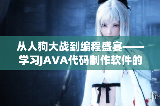 从人狗大战到编程盛宴——学习JAVA代码制作软件的种种可能性