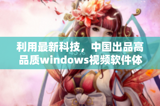 利用最新科技，中国出品高品质windows视频软件体验