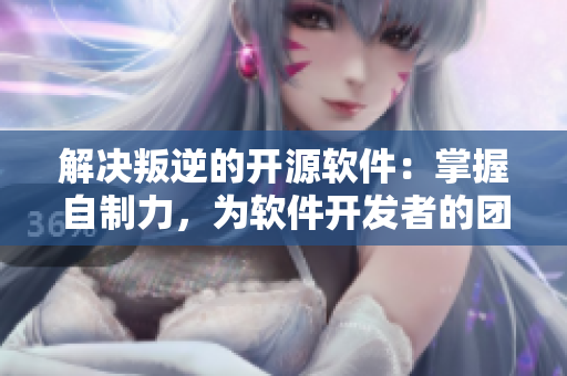 解决叛逆的开源软件：掌握自制力，为软件开发者的团队合作注入新活力