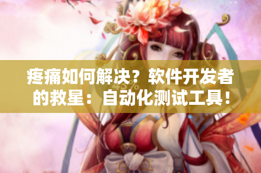 疼痛如何解决？软件开发者的救星：自动化测试工具！