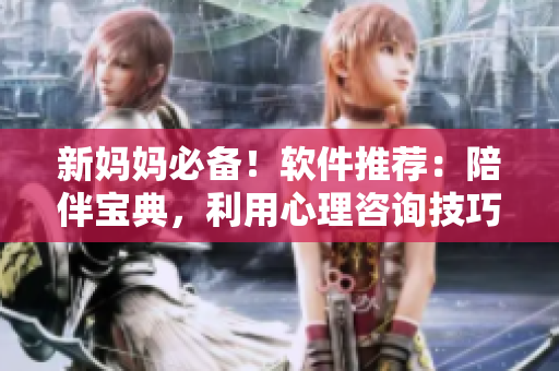新妈妈必备！软件推荐：陪伴宝典，利用心理咨询技巧解决亲子关系难题