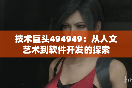 技术巨头494949：从人文艺术到软件开发的探索