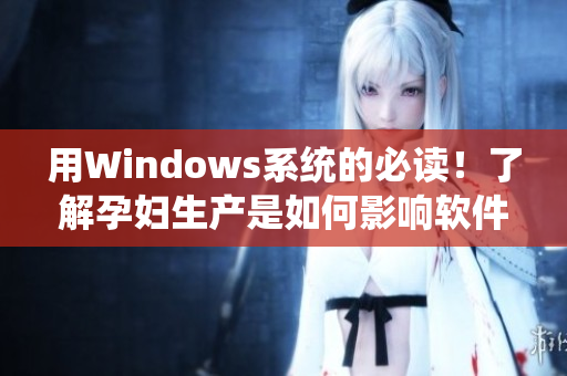 用Windows系统的必读！了解孕妇生产是如何影响软件开发流程的！