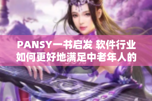 PANSY一书启发 软件行业如何更好地满足中老年人的需求