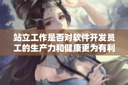 站立工作是否对软件开发员工的生产力和健康更为有利？