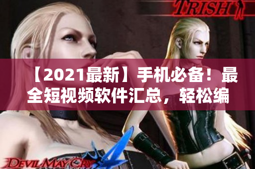 【2021最新】手机必备！最全短视频软件汇总，轻松编辑你的专属小视频！