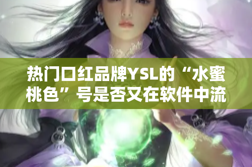 热门口红品牌YSL的“水蜜桃色”号是否又在软件中流行起来了？
