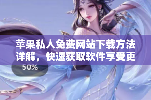 苹果私人免费网站下载方法详解，快速获取软件享受更多便利
