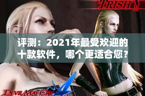 评测：2021年最受欢迎的十款软件，哪个更适合您？