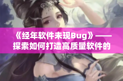 《经年软件未现Bug》——探索如何打造高质量软件的秘诀