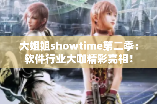 大姐姐showtime第二季：软件行业大咖精彩亮相！