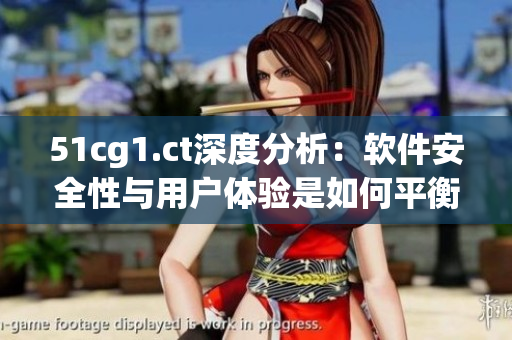 51cg1.ct深度分析：软件安全性与用户体验是如何平衡的？