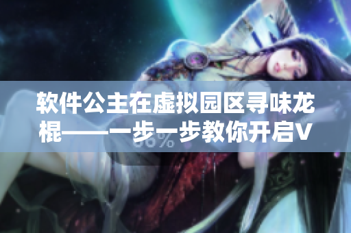 软件公主在虚拟园区寻味龙棍——一步一步教你开启VR菜单体验！