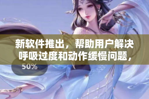 新软件推出，帮助用户解决呼吸过度和动作缓慢问题，提升健康体验！