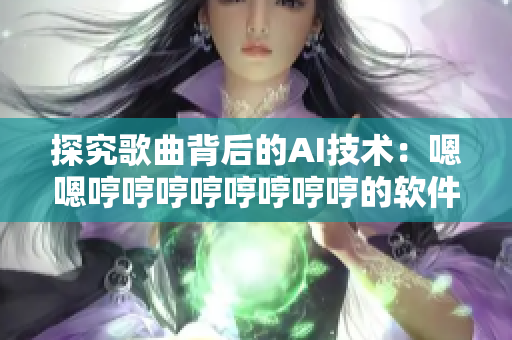 探究歌曲背后的AI技术：嗯嗯哼哼哼哼哼哼哼哼的软件创作秘密