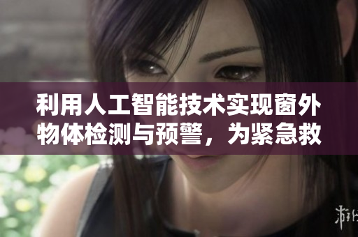 利用人工智能技术实现窗外物体检测与预警，为紧急救援保驾护航