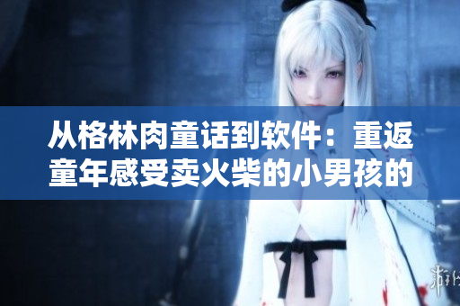 从格林肉童话到软件：重返童年感受卖火柴的小男孩的故事