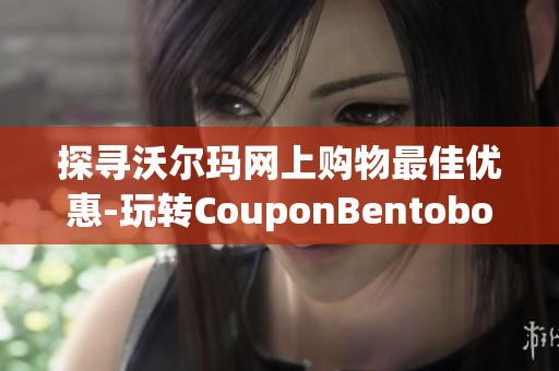 探寻沃尔玛网上购物最佳优惠-玩转CouponBentobox软件