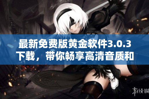 最新免费版黄金软件3.0.3下载，带你畅享高清音质和海量资源