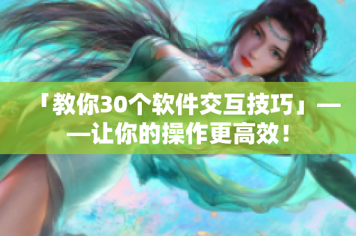「教你30个软件交互技巧」——让你的操作更高效！