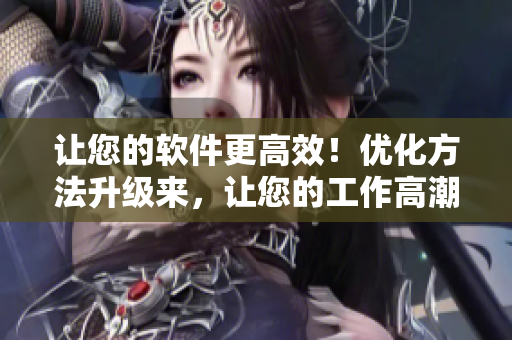 让您的软件更高效！优化方法升级来，让您的工作高潮不断！