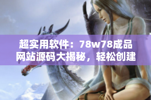 超实用软件：78w78成品网站源码大揭秘，轻松创建自己的网站！