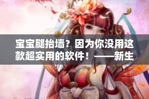 宝宝腿抬墙？因为你没用这款超实用的软件！——新生儿推拿助手
