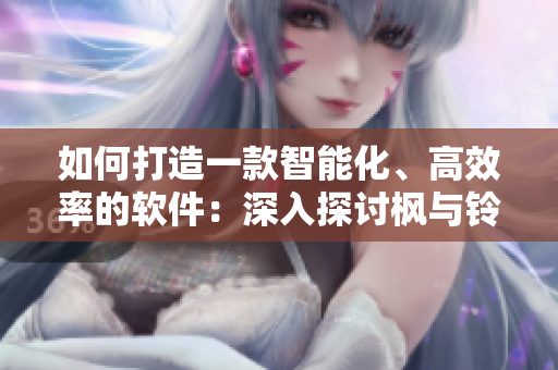 如何打造一款智能化、高效率的软件：深入探讨枫与铃的设计理念