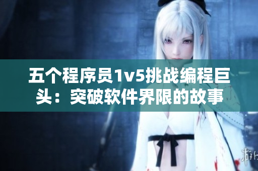 五个程序员1v5挑战编程巨头：突破软件界限的故事