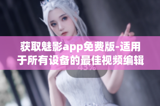 获取魅影app免费版-适用于所有设备的最佳视频编辑软件