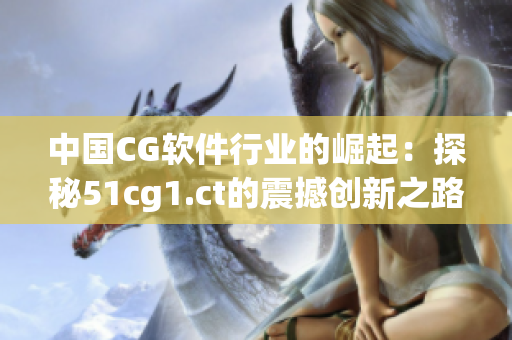 中国CG软件行业的崛起：探秘51cg1.ct的震撼创新之路