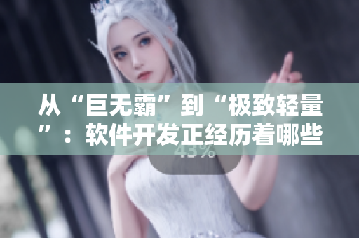 从“巨无霸”到“极致轻量”：软件开发正经历着哪些革命性变化？