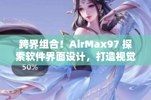 跨界组合！AirMax97 探索软件界面设计，打造视觉饕餮盛宴！