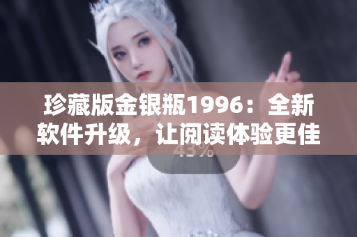 珍藏版金银瓶1996：全新软件升级，让阅读体验更佳