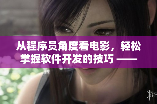 从程序员角度看电影，轻松掌握软件开发的技巧 —— 软件开发系列