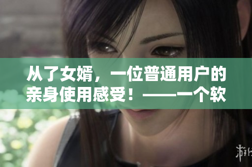 从了女婿，一位普通用户的亲身使用感受！——一个软件评测