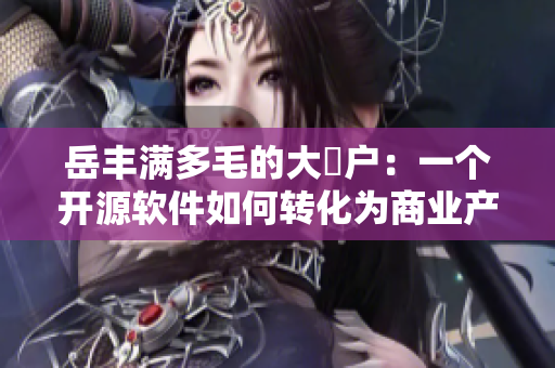 岳丰满多毛的大隂户：一个开源软件如何转化为商业产品的教训